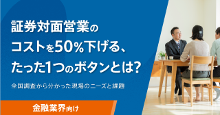 証券対面営業のコストを50%下げる、たった1つのボタンとは？