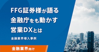 FFG証券様が語る金融庁をも動かす営業DXとは 金融業界導入事例 金融業界向け